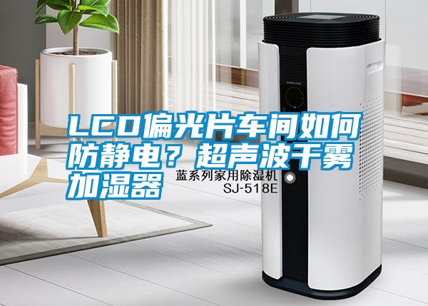 LCD偏光片車間如何防靜電？超聲波干霧加濕器