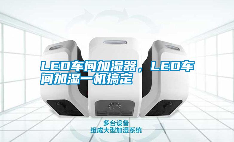 LED車間加濕器，LED車間加濕一機(jī)搞定