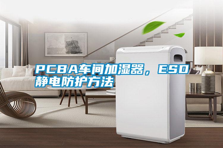 PCBA車間加濕器，ESD靜電防護(hù)方法