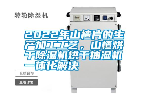 2022年山楂片的生產(chǎn)加工工藝，山楂烘干除濕機(jī)烘干抽濕機(jī)一體化解決