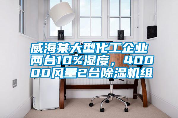 威海某大型化工企業(yè)兩臺10%濕度，40000風(fēng)量2臺除濕機組