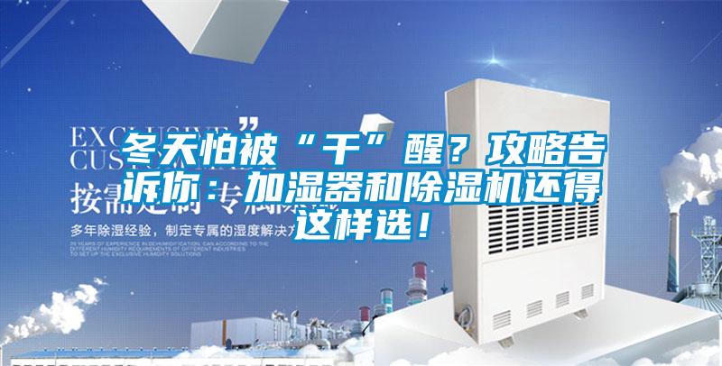 冬天怕被“干”醒？攻略告訴你：加濕器和除濕機(jī)還得這樣選！