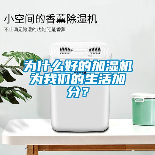 為什么好的加濕機(jī)為我們的生活加分？