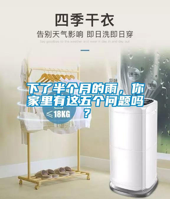 下了半個(gè)月的雨，你家里有這五個(gè)問(wèn)題嗎？