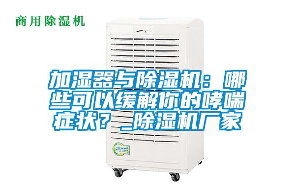 加濕器與除濕機(jī)：哪些可以緩解你的哮喘癥狀？_除濕機(jī)廠家