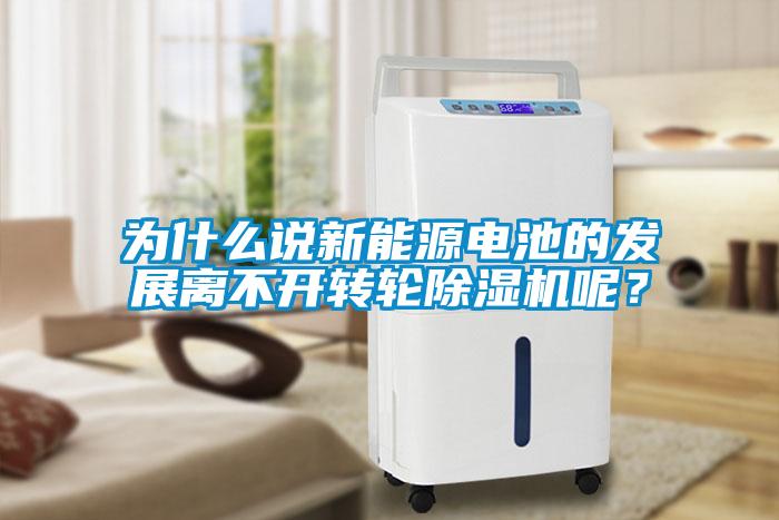 為什么說新能源電池的發(fā)展離不開轉輪除濕機呢？