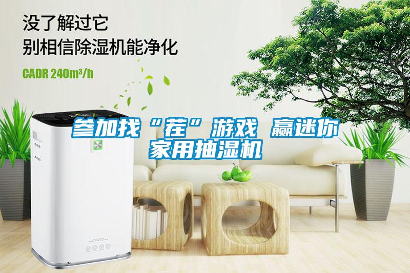 參加找“茬”游戲 贏迷你家用抽濕機(jī)