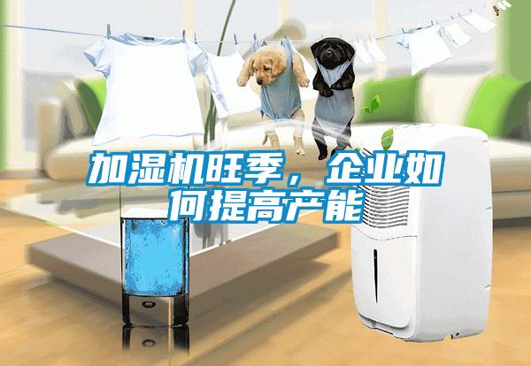 加濕機旺季，企業(yè)如何提高產能