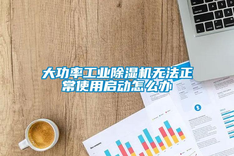 大功率工業(yè)除濕機無法正常使用啟動怎么辦