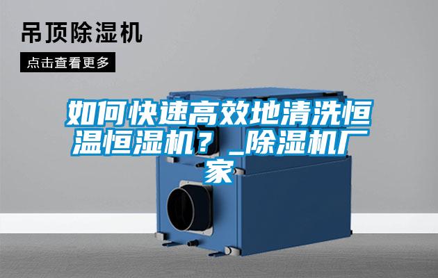 如何快速高效地清洗恒溫恒濕機？_除濕機廠家