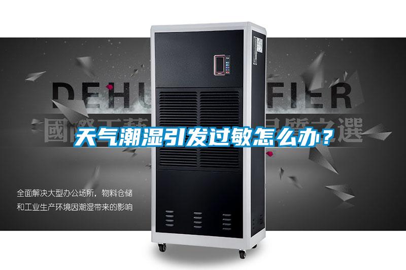 天氣潮濕引發(fā)過敏怎么辦？