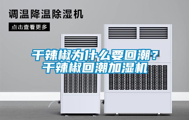 干辣椒為什么要回潮？干辣椒回潮加濕機