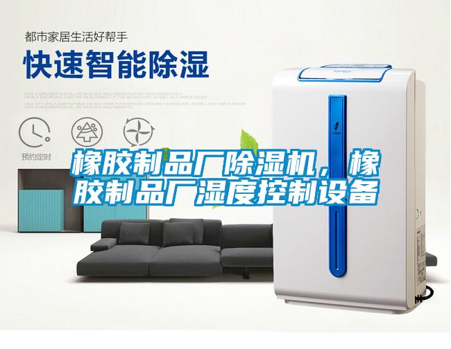 橡膠制品廠除濕機(jī)，橡膠制品廠濕度控制設(shè)備