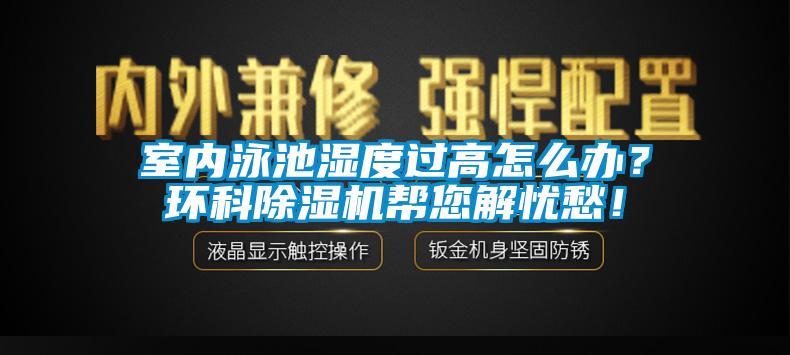 室內(nèi)泳池濕度過高怎么辦？環(huán)科除濕機(jī)幫您解憂愁！