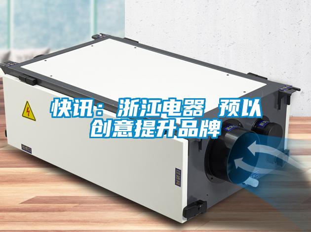 快訊：浙江電器 預以創(chuàng)意提升品牌