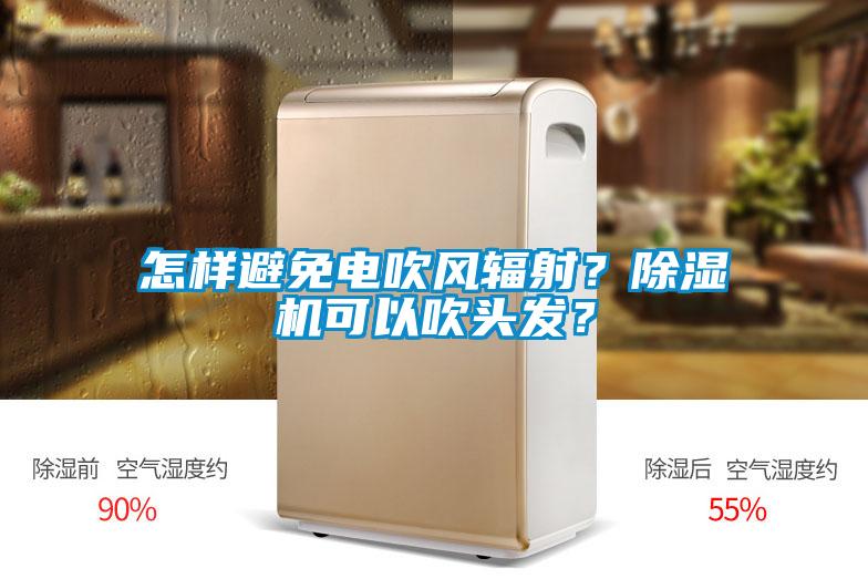 怎樣避免電吹風(fēng)輻射？除濕機可以吹頭發(fā)？