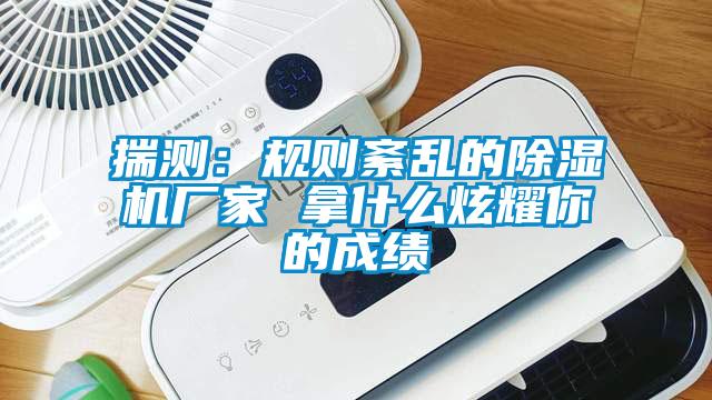 揣測：規(guī)則紊亂的除濕機廠家 拿什么炫耀你的成績