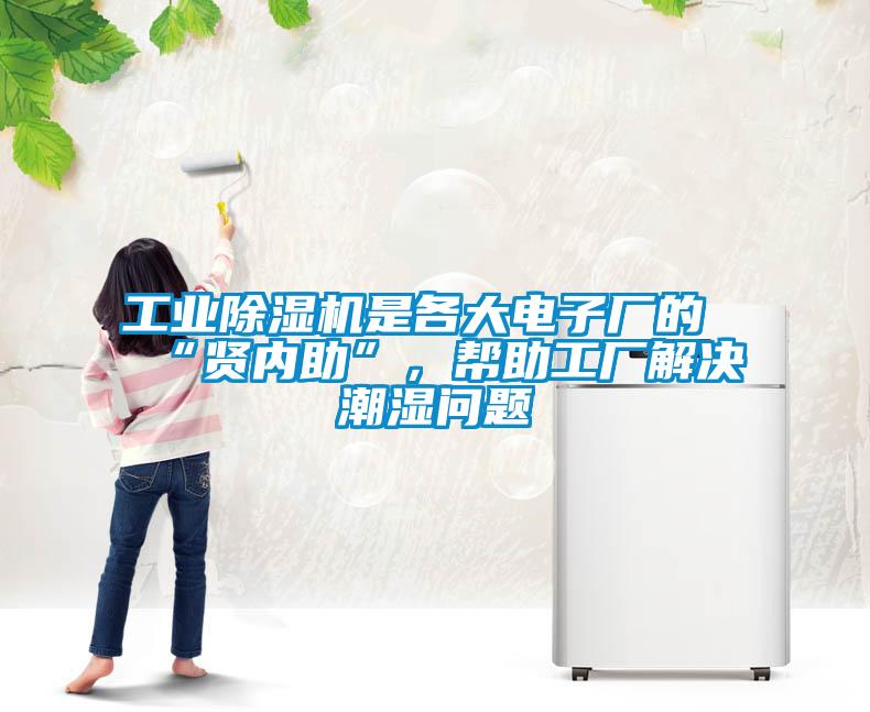 工業(yè)除濕機(jī)是各大電子廠的“賢內(nèi)助”，幫助工廠解決潮濕問題