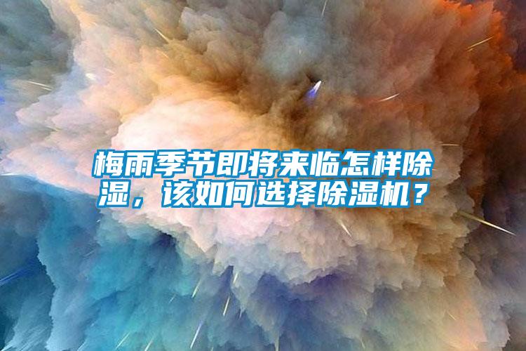 梅雨季節(jié)即將來(lái)臨怎樣除濕，該如何選擇除濕機(jī)？