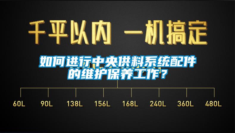 如何進(jìn)行中央供料系統(tǒng)配件的維護(hù)保養(yǎng)工作？