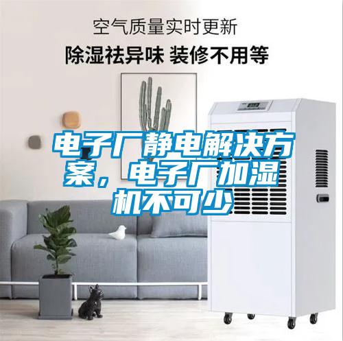 電子廠靜電解決方案，電子廠加濕機(jī)不可少