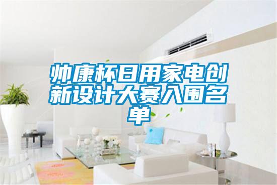 帥康杯日用家電創(chuàng)新設(shè)計大賽入圍名單