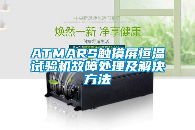 ATMARS觸摸屏恒溫試驗機(jī)故障處理及解決方法