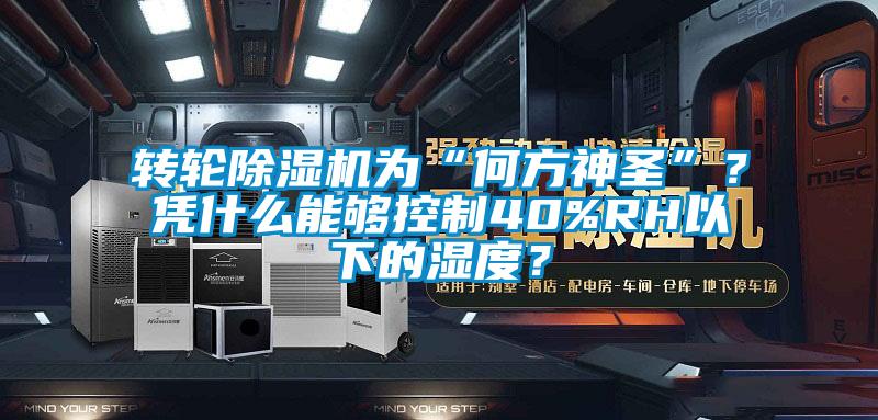 轉輪除濕機為“何方神圣”？憑什么能夠控制40%RH以下的濕度？