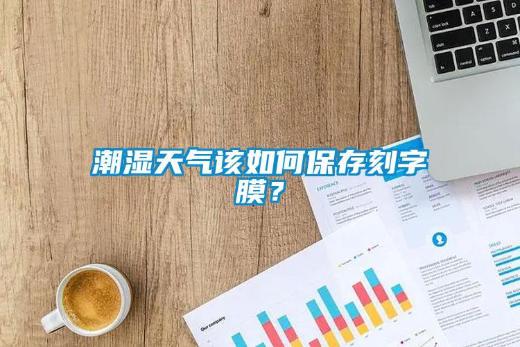 潮濕天氣該如何保存刻字膜？