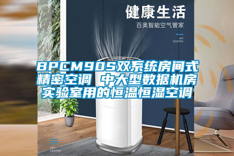 BPCM90S雙系統(tǒng)房間式精密空調(diào) 中大型數(shù)據(jù)機(jī)房實驗室用的恒溫恒濕空調(diào)