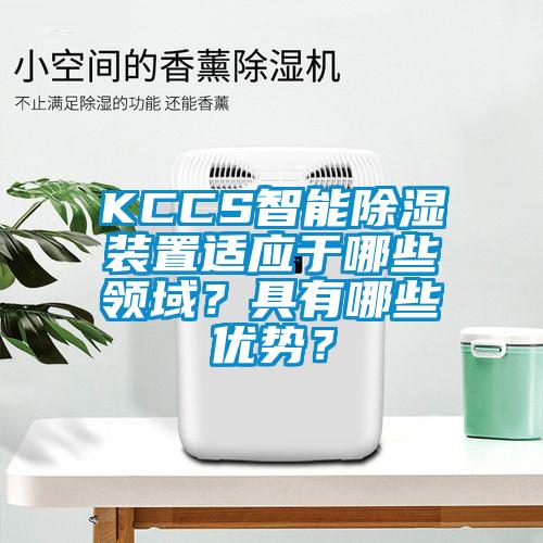 KCCS智能除濕裝置適應(yīng)于哪些領(lǐng)域？具有哪些優(yōu)勢？