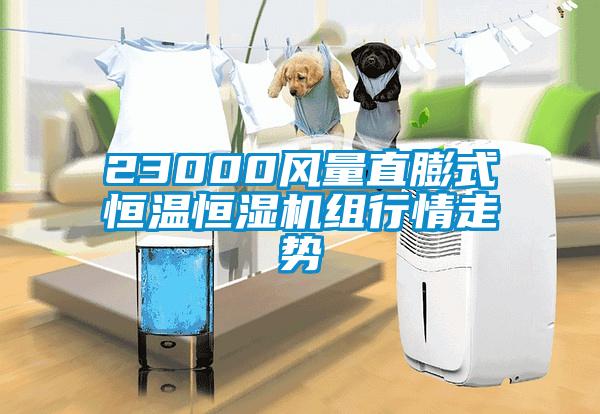 23000風(fēng)量直膨式恒溫恒濕機(jī)組行情走勢(shì)