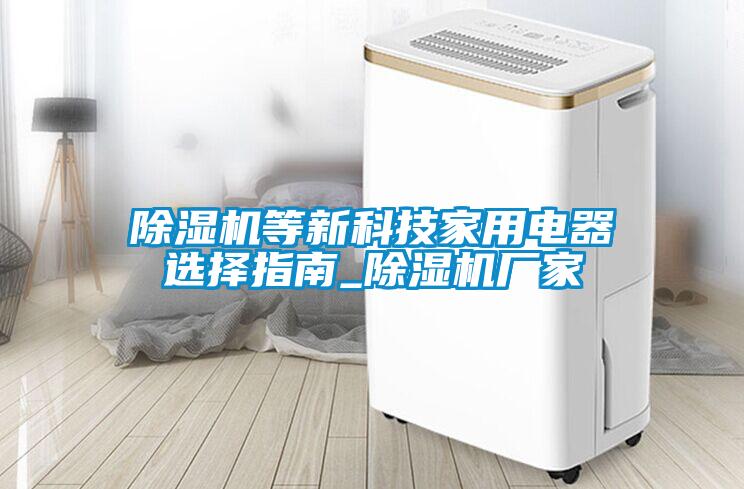 除濕機(jī)等新科技家用電器選擇指南_除濕機(jī)廠家