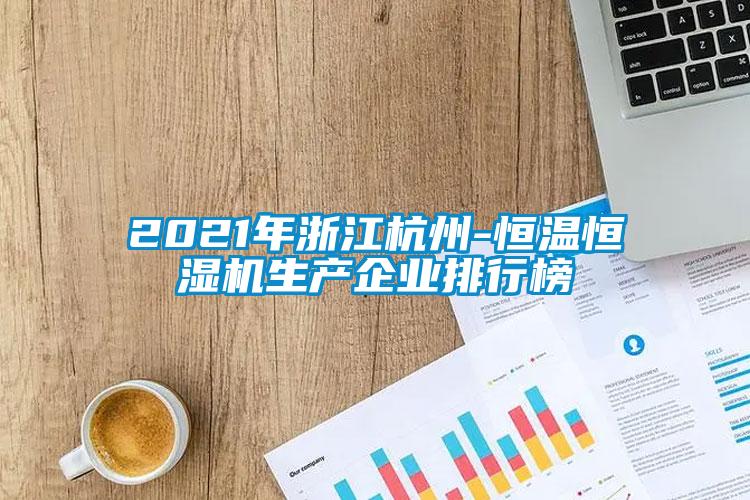 2021年浙江杭州-恒溫恒濕機生產(chǎn)企業(yè)排行榜