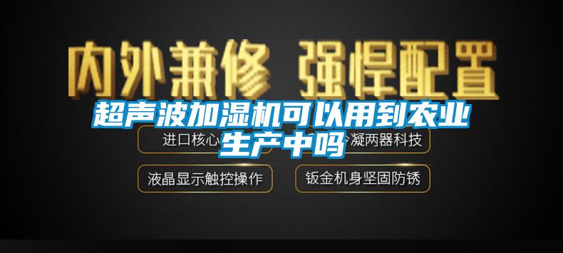 超聲波加濕機可以用到農(nóng)業(yè)生產(chǎn)中嗎