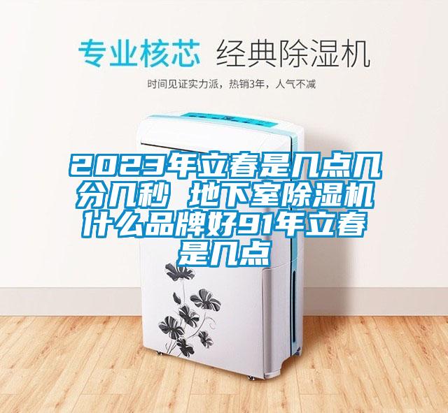 2023年立春是幾點(diǎn)幾分幾秒 地下室除濕機(jī)什么品牌好91年立春是幾點(diǎn)