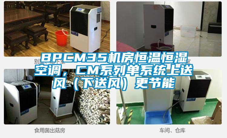 BPCM35機(jī)房恒溫恒濕空調(diào)，CM系列單系統(tǒng)上送風(fēng)（下送風(fēng)）更節(jié)能