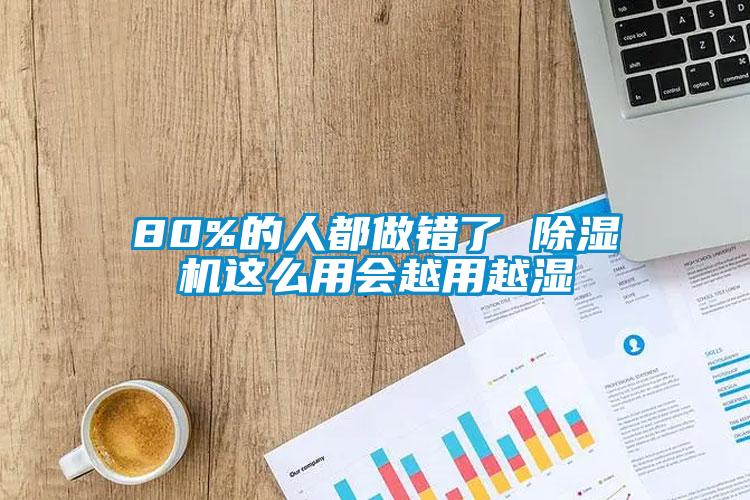 80%的人都做錯(cuò)了 除濕機(jī)這么用會(huì)越用越濕