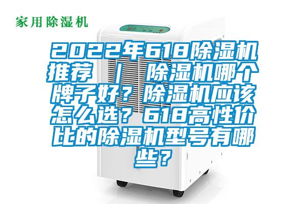 2022年618除濕機推薦 ｜ 除濕機哪個牌子好？除濕機應該怎么選？618高性價比的除濕機型號有哪些？