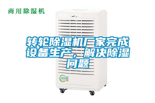 轉輪除濕機廠家完成設備生產，解決除濕問題