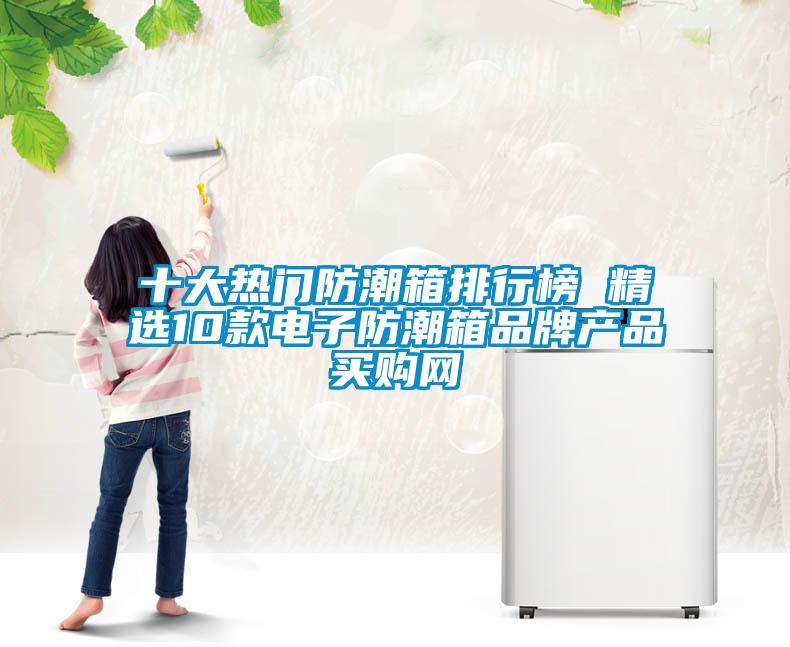 十大熱門防潮箱排行榜 精選10款電子防潮箱品牌產(chǎn)品→買購網(wǎng)