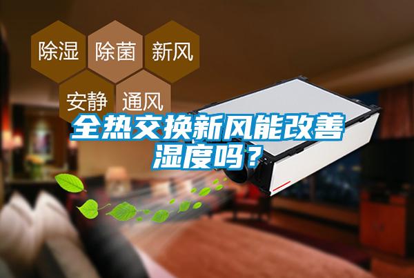 全熱交換新風(fēng)能改善濕度嗎？