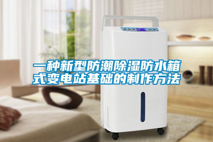 一種新型防潮除濕防水箱式變電站基礎(chǔ)的制作方法