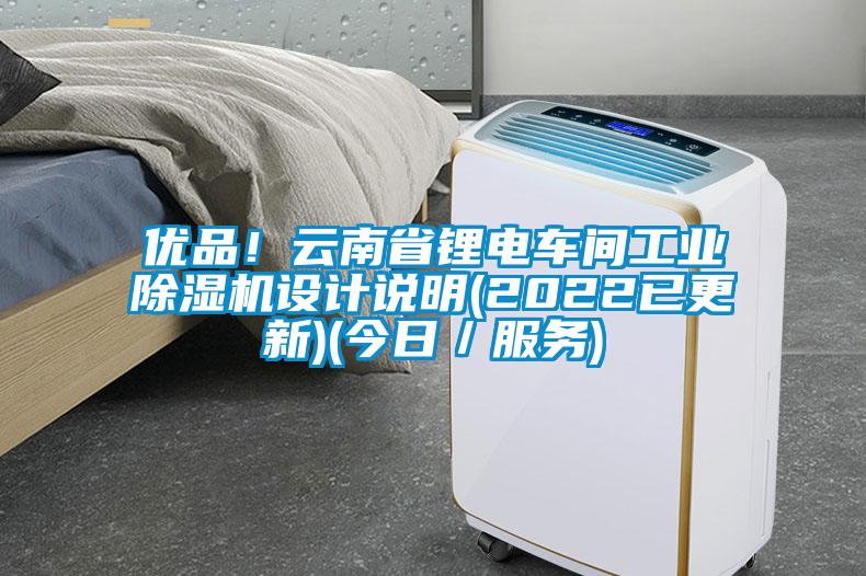 優(yōu)品！云南省鋰電車間工業(yè)除濕機設(shè)計說明(2022已更新)(今日／服務(wù))