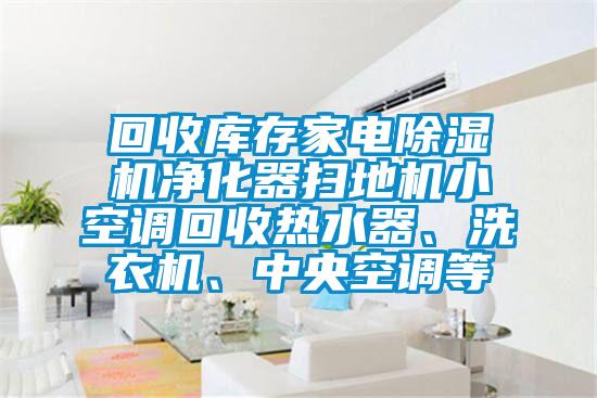 回收庫存家電除濕機凈化器掃地機小空調(diào)回收熱水器、洗衣機、中央空調(diào)等