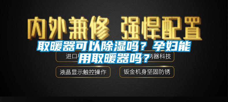 取暖器可以除濕嗎？孕婦能用取暖器嗎？