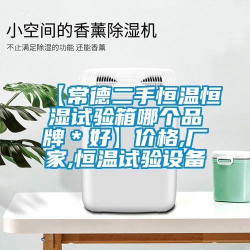 【常德二手恒溫恒濕試驗(yàn)箱哪個(gè)品牌＊好】?jī)r(jià)格,廠家,恒溫試驗(yàn)設(shè)備