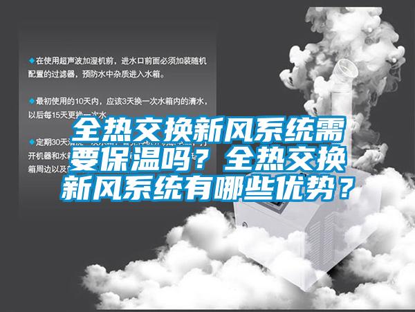 全熱交換新風(fēng)系統(tǒng)需要保溫嗎？全熱交換新風(fēng)系統(tǒng)有哪些優(yōu)勢？