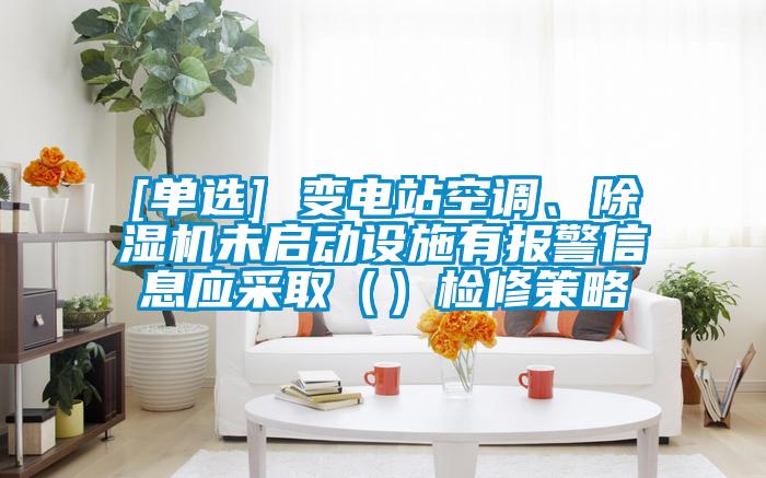 [單選] 變電站空調(diào)、除濕機未啟動設施有報警信息應采取（）檢修策略