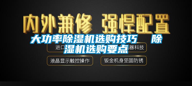 大功率除濕機(jī)選購技巧  除濕機(jī)選購要點(diǎn)